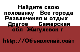 Найдите свою половинку - Все города Развлечения и отдых » Другое   . Самарская обл.,Жигулевск г.